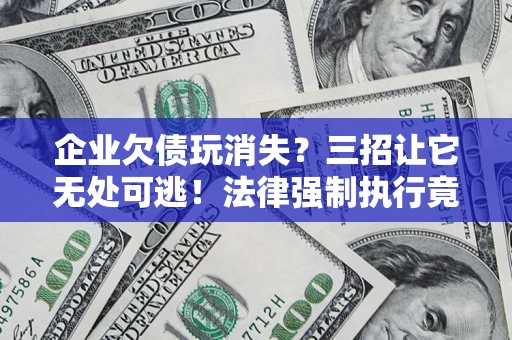 济南企业欠债玩消失？三招让它无处可逃！法律强制执行竟比讨债公司还狠？