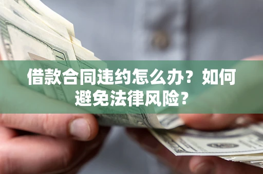 济南借款合同违约怎么办？如何避免法律风险？