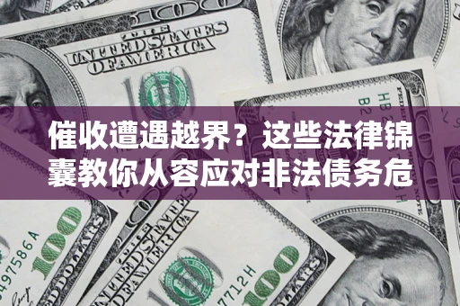 济南催收遭遇越界？这些法律锦囊教你从容应对非法债务危机