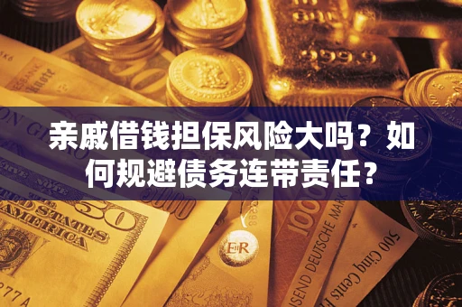济南亲戚借钱担保风险大吗？如何规避债务连带责任？