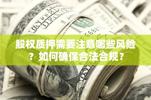 济南股权质押需要注意哪些风险？如何确保合法合规？