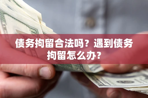 济南债务拘留合法吗？遇到债务拘留怎么办？