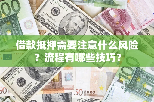济南借款抵押需要注意什么风险？流程有哪些技巧？