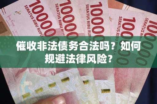 济南催收非法债务合法吗？如何规避法律风险？