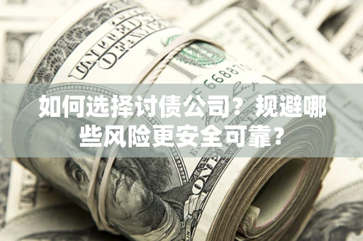 济南如何选择讨债公司？规避哪些风险更安全可靠？