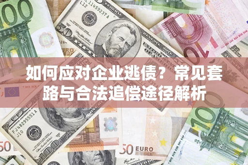 济南如何应对企业逃债？常见套路与合法追偿途径解析