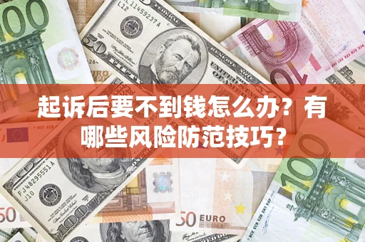 济南起诉后要不到钱怎么办?有哪些风险防范技巧? 济南起诉后要不到钱怎么办?有哪些风险防范技巧?