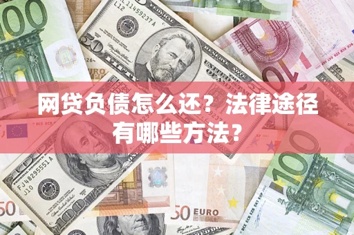 济南网贷负债怎么还？法律途径有哪些方法？