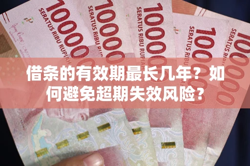 济南借条的有效期最长几年？如何避免超期失效风险？