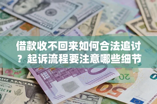 济南借款收不回来如何合法追讨？起诉流程要注意哪些细节？