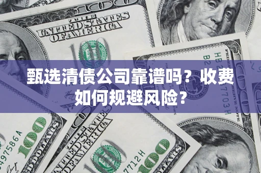 济南甄选清债公司靠谱吗？收费如何规避风险？