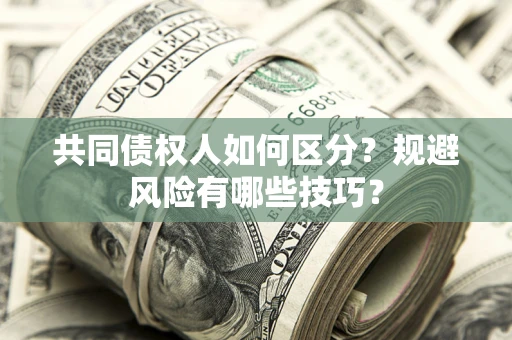 济南共同债权人如何区分？规避风险有哪些技巧？