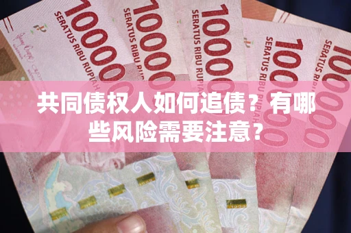 济南共同债权人如何追债？有哪些风险需要注意？