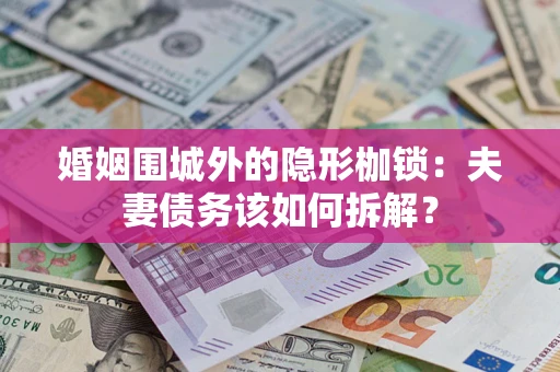 济南婚姻围城外的隐形枷锁：夫妻债务该如何拆解？