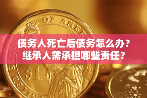 济南债务人死亡后债务怎么办？继承人需承担哪些责任？