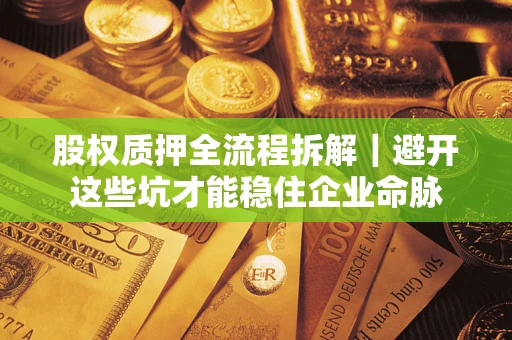 济南股权质押全流程拆解｜避开这些坑才能稳住企业命脉