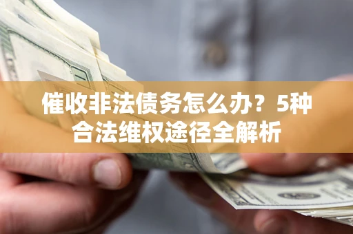 济南催收非法债务怎么办？5种合法维权途径全解析