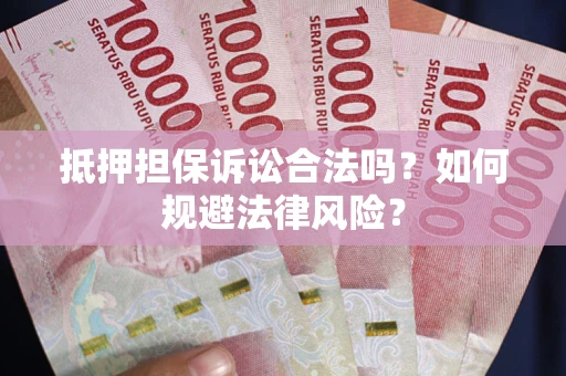 济南抵押担保诉讼合法吗？如何规避法律风险？
