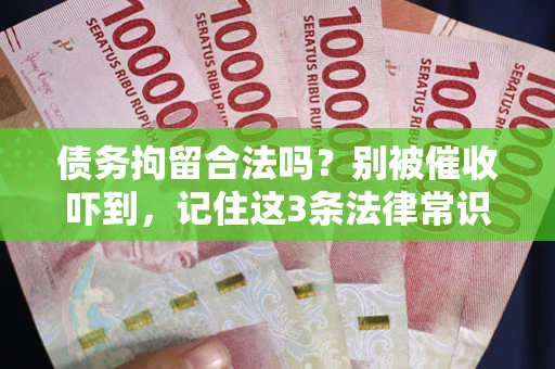 济南债务拘留合法吗?别被催收吓到,记住这3条法律常识 济南债务拘留合法吗?别被催收吓到,记住这3条法律常识