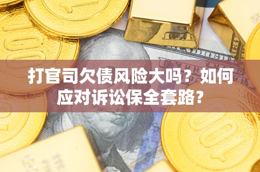 济南打官司欠债风险大吗？如何应对诉讼保全套路？