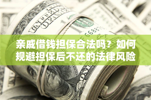 济南亲戚借钱担保合法吗？如何规避担保后不还的法律风险？