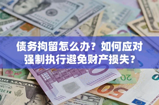 济南债务拘留怎么办？如何应对强制执行避免财产损失？