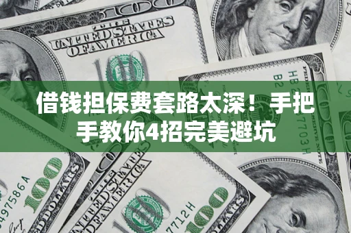 济南借钱担保费套路太深！手把手教你4招完美避坑