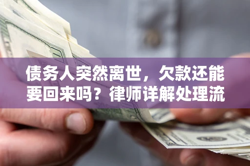 济南债务人突然离世，欠款还能要回来吗？律师详解处理流程