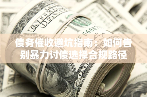 济南债务催收避坑指南：如何告别暴力讨债选择合规路径