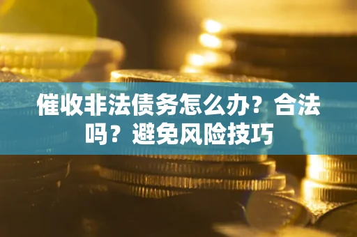 济南催收非法债务怎么办？合法吗？避免风险技巧