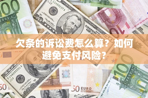 济南欠条的诉讼费怎么算？如何避免支付风险？