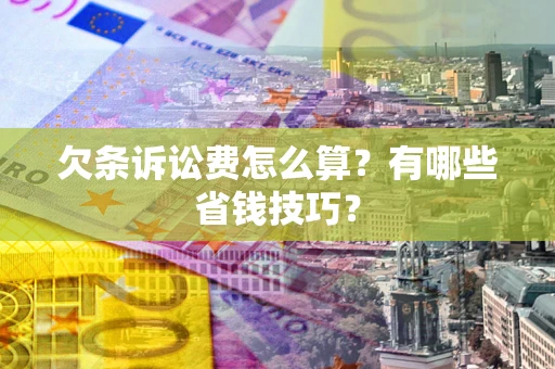 济南欠条诉讼费怎么算？有哪些省钱技巧？