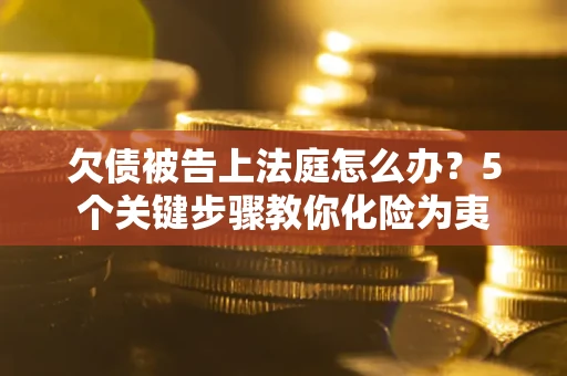 济南欠债被告上法庭怎么办？5个关键步骤教你化险为夷