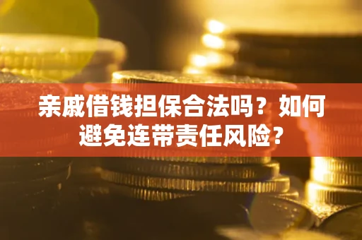 济南亲戚借钱担保合法吗？如何避免连带责任风险？