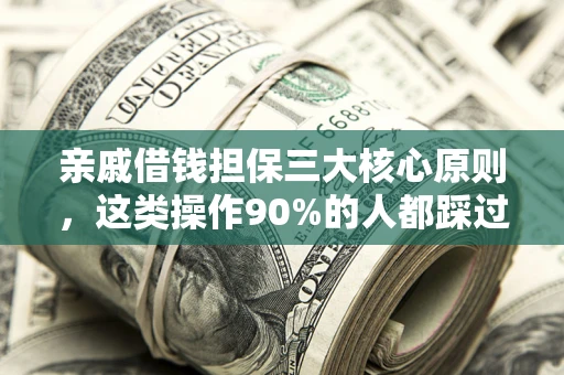 济南亲戚借钱担保三大核心原则，这类操作90%的人都踩过坑！附法院判决案例