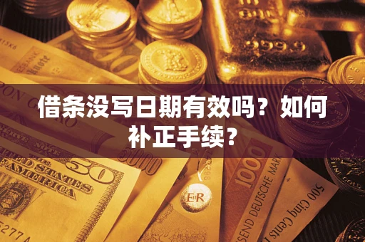 济南借条没写日期有效吗？如何补正手续？