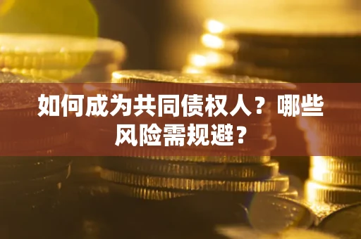 济南如何成为共同债权人？哪些风险需规避？