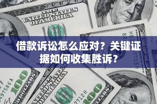 济南借款诉讼怎么应对？关键证据如何收集胜诉？