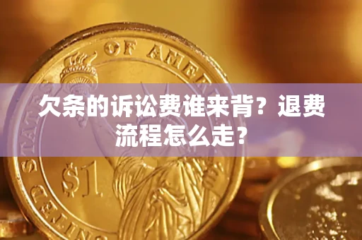 济南欠条的诉讼费谁来背？退费流程怎么走？