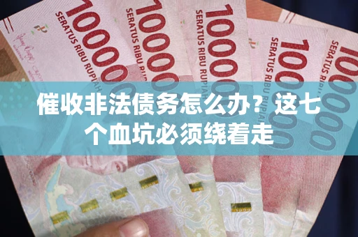 济南催收非法债务怎么办？这七个血坑必须绕着走