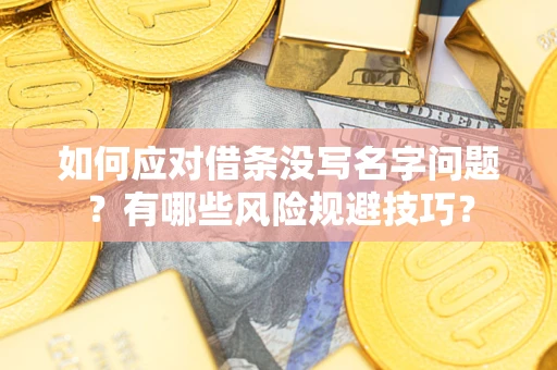济南如何应对借条没写名字问题？有哪些风险规避技巧？