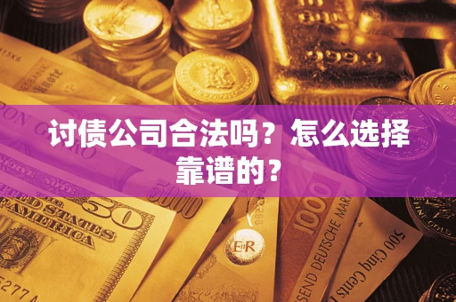 济南讨债公司合法吗？怎么选择靠谱的？