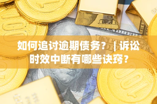 济南如何追讨逾期债务？ | 诉讼时效中断有哪些诀窍？