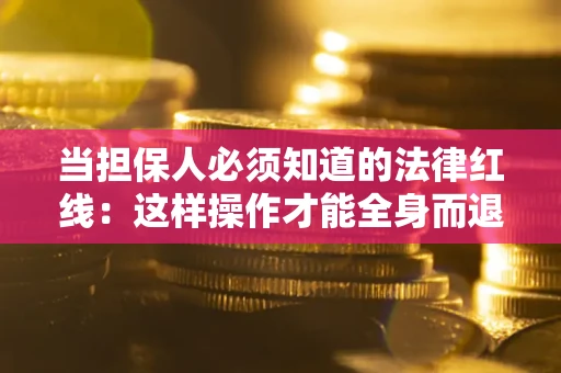 济南当担保人必须知道的法律红线：这样操作才能全身而退