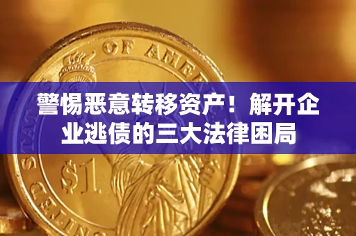 济南警惕恶意转移资产！解开企业逃债的三大法律困局