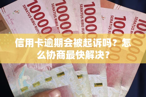 济南信用卡逾期会被起诉吗？怎么协商最快解决？