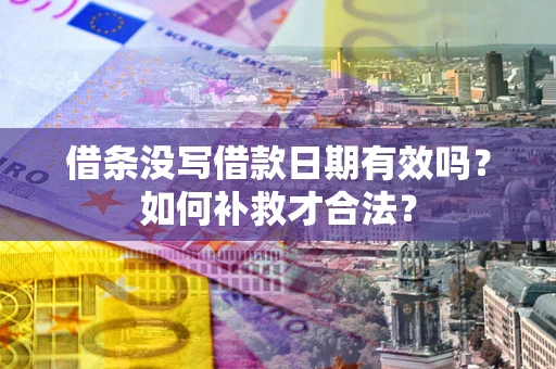 济南借条没写借款日期有效吗？如何补救才合法？