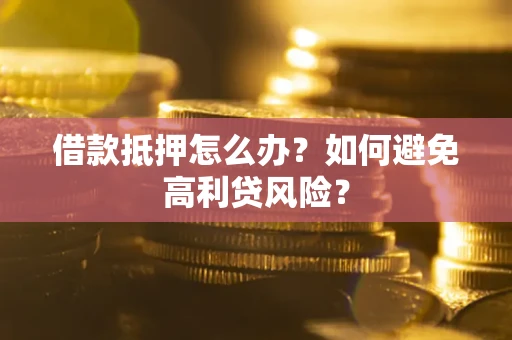 济南借款抵押怎么办？如何避免高利贷风险？