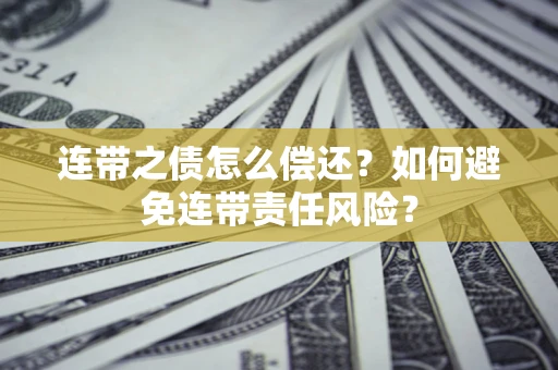 济南连带之债怎么偿还？如何避免连带责任风险？