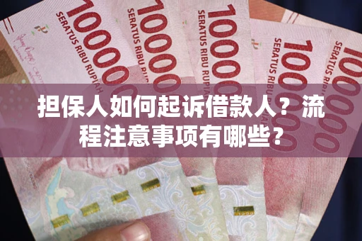 济南担保人如何起诉借款人？流程注意事项有哪些？
